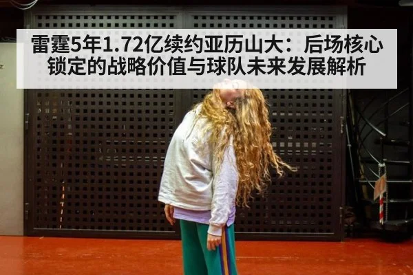 雷霆5年1.72亿续约亚历山大:后场核心锁定的战略价值与球队未来发展解析