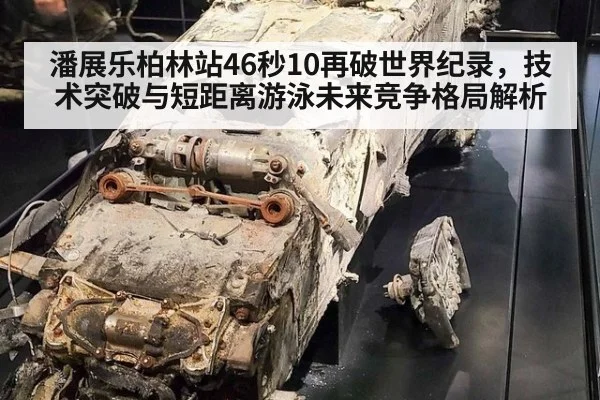 潘展乐柏林站46秒10再破世界纪录，技术突破与短距离游泳未来竞争格局解析