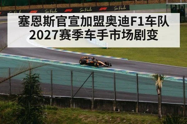 塞恩斯官宣加盟奥迪F1车队 2027赛季车手市场剧变