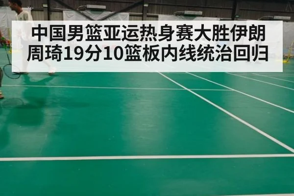 中国男篮亚运热身赛大胜伊朗 周琦19分10篮板内线统治回归